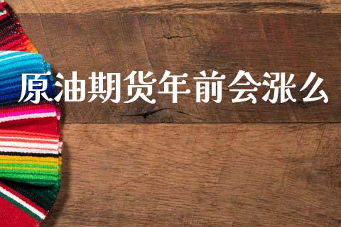 原油期货年前会涨么_https://wap.yjjixie.cn_商业资讯_第1张