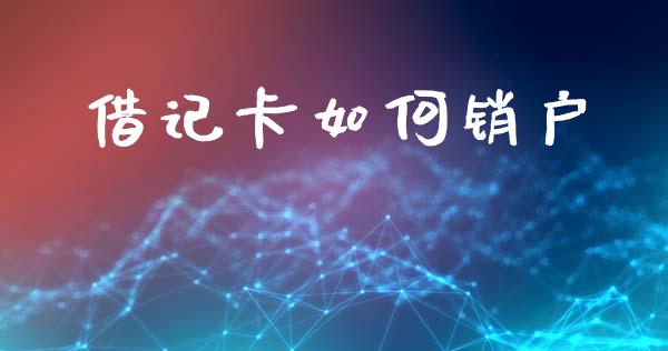 借记卡如何销户_https://wap.yjjixie.cn_港股行情_第1张