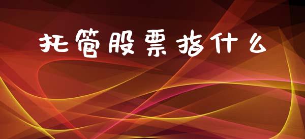 托管股票指什么_https://wap.yjjixie.cn_商业资讯_第1张