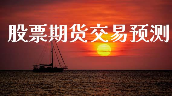 股票期货交易预测_https://wap.yjjixie.cn_商业资讯_第1张