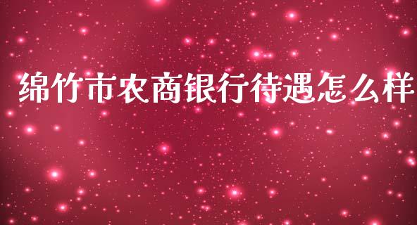 绵竹市农商银行待遇怎么样_https://wap.yjjixie.cn_港股行情_第1张