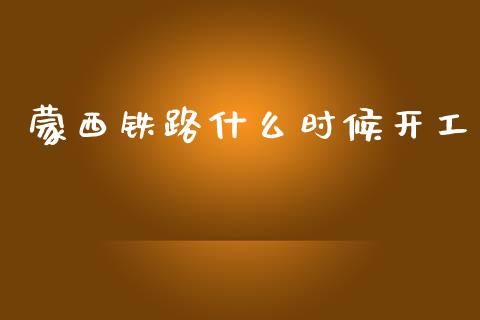 蒙西铁路什么时候开工_https://wap.yjjixie.cn_证券市场_第1张