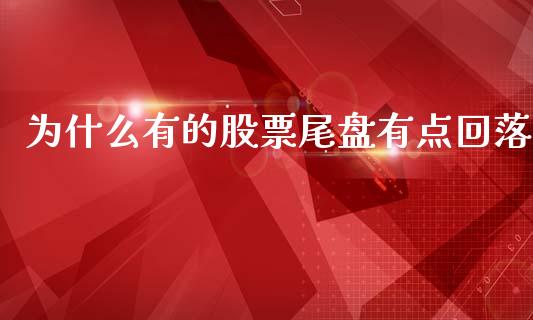 为什么有的股票尾盘有点回落_https://wap.yjjixie.cn_商业资讯_第1张