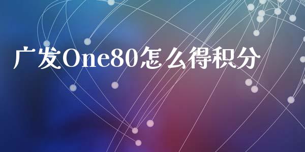 广发One80怎么得积分_https://wap.yjjixie.cn_保险理财_第1张