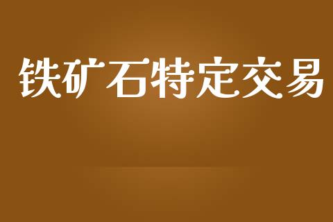 铁矿石特定交易_https://wap.yjjixie.cn_保险理财_第1张