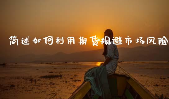 简述如何利用期货规避市场风险_https://wap.yjjixie.cn_商业资讯_第1张