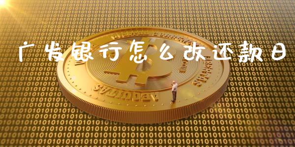 广发银行怎么改还款日_https://wap.yjjixie.cn_证券市场_第1张