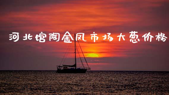 河北馆陶金凤市场大葱价格_https://wap.yjjixie.cn_保险理财_第1张