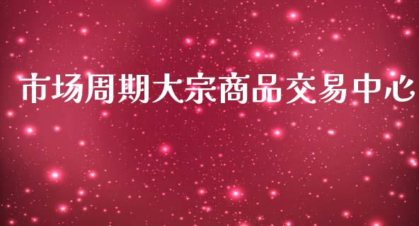 市场周期大宗商品交易中心_https://wap.yjjixie.cn_保险理财_第1张