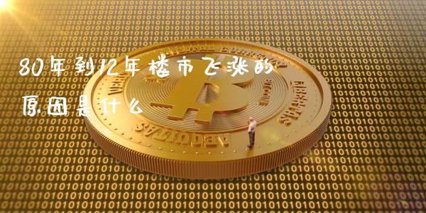 80年到12年楼市飞涨的原因是什么_https://wap.yjjixie.cn_证券市场_第1张