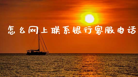 怎么网上联系银行客服电话_https://wap.yjjixie.cn_证券市场_第1张