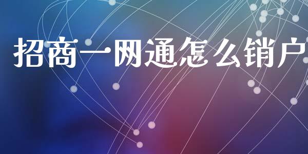招商一网通怎么销户_https://wap.yjjixie.cn_保险理财_第1张