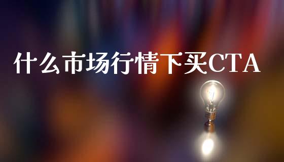 什么市场行情下买CTA_https://wap.yjjixie.cn_保险理财_第1张