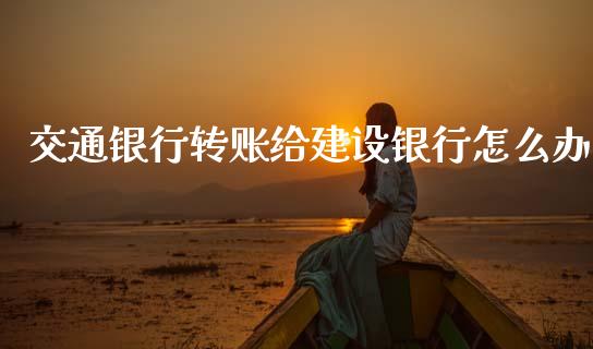 交通银行转账给建设银行怎么办_商业资讯_第1张_商业资讯_保险理财_证券市场_港股行情 交通银行转账给建设银行怎么办_https://wap.yjjixie.cn_商业资讯_第1张