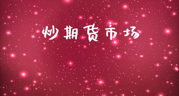 炒期货市场_https://wap.yjjixie.cn_证券市场_第1张