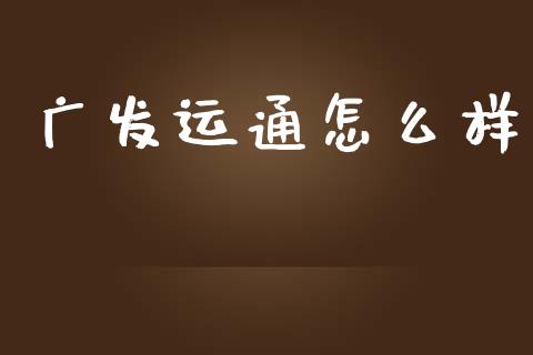 广发运通怎么样_https://wap.yjjixie.cn_证券市场_第1张