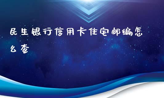 民生银行信用卡住宅邮编怎么查_https://wap.yjjixie.cn_商业资讯_第1张