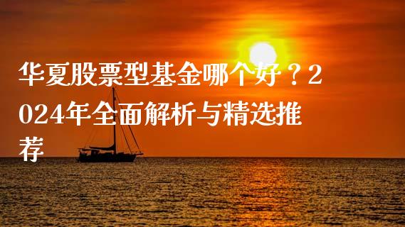华夏股票型基金哪个好？2024年全面解析与精选推荐_https://wap.yjjixie.cn_港股行情_第1张