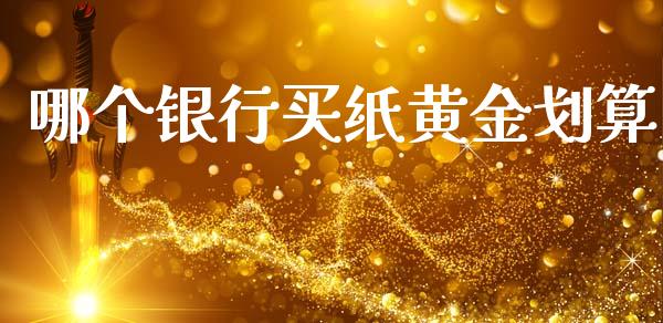 哪个银行买纸黄金划算_https://wap.yjjixie.cn_商业资讯_第1张
