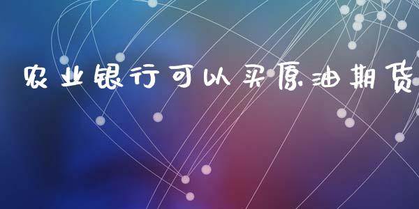 农业银行可以买原油期货_https://wap.yjjixie.cn_商业资讯_第1张