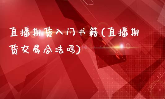 直播期货入门书籍(直播期货交易合法吗)_https://wap.yjjixie.cn_证券市场_第1张
