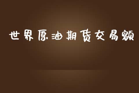 世界原油期货交易额_https://wap.yjjixie.cn_商业资讯_第1张