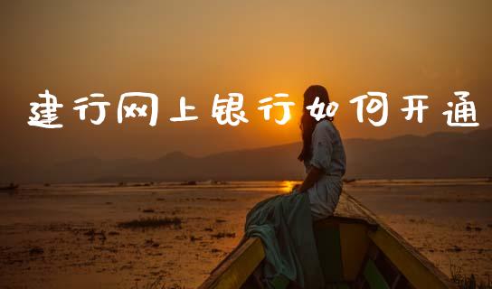 建行网上银行如何开通_https://wap.yjjixie.cn_商业资讯_第1张