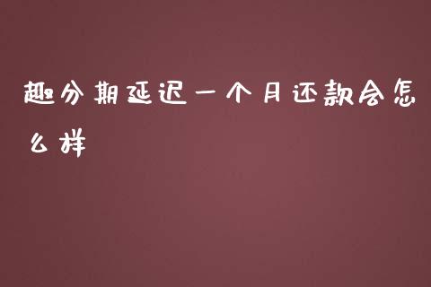 趣分期延迟一个月还款会怎么样_https://wap.yjjixie.cn_港股行情_第1张