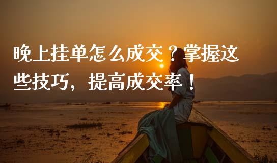 晚上挂单怎么成交？掌握这些技巧，提高成交率！_https://wap.yjjixie.cn_保险理财_第1张