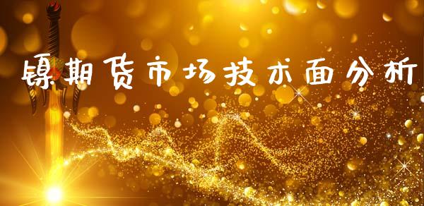 镍期货市场技术面分析_https://wap.yjjixie.cn_港股行情_第1张