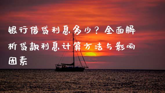 银行借贷利息多少？全面解析贷款利息计算方法与影响因素_https://wap.yjjixie.cn_港股行情_第1张