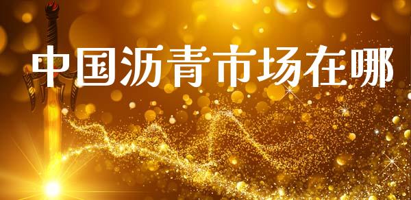 中国沥青市场在哪_https://wap.yjjixie.cn_港股行情_第1张