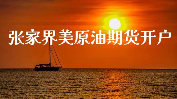张家界美原油期货开户_https://wap.yjjixie.cn_证券市场_第1张