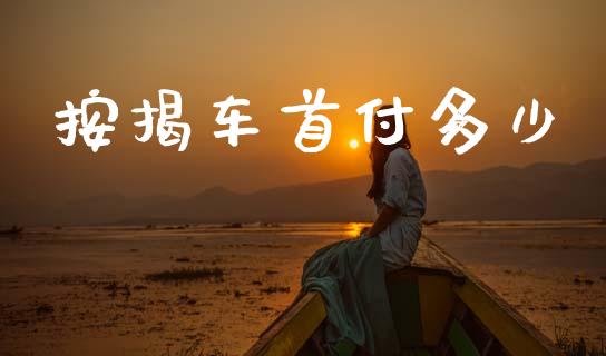 按揭车首付多少_https://wap.yjjixie.cn_保险理财_第1张