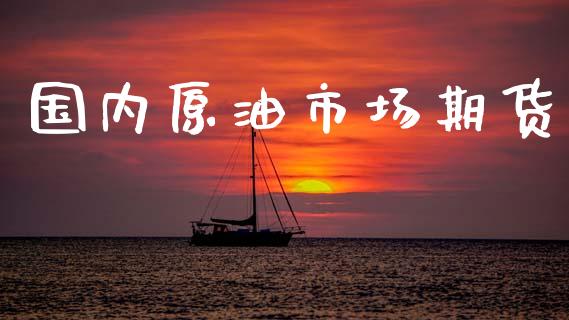 国内原油市场期货_https://wap.yjjixie.cn_港股行情_第1张