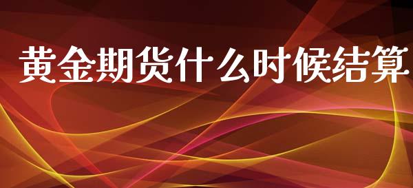 黄金期货什么时候结算_https://wap.yjjixie.cn_保险理财_第1张