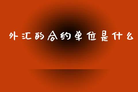 外汇的合约单位是什么_https://wap.yjjixie.cn_商业资讯_第1张