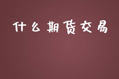 什么期货交易_https://wap.yjjixie.cn_保险理财_第1张