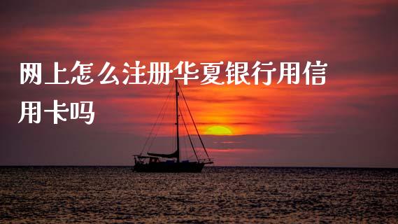 网上怎么注册华夏银行用信用卡吗_https://wap.yjjixie.cn_证券市场_第1张