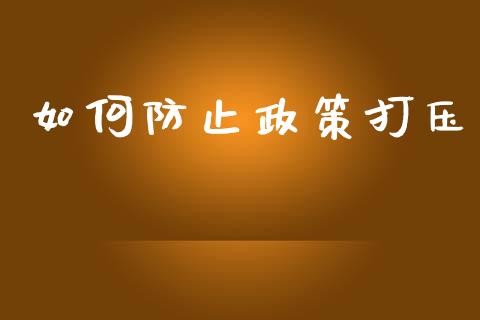 如何防止政策打压_https://wap.yjjixie.cn_保险理财_第1张