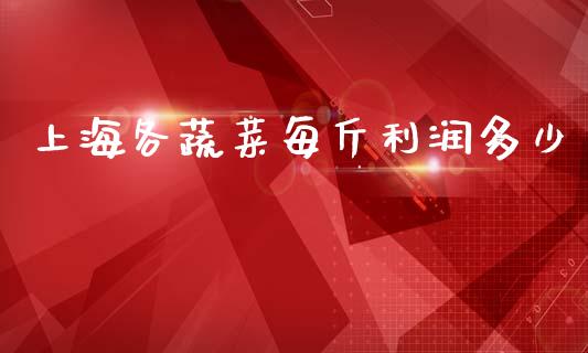 上海各蔬菜每斤利润多少_https://wap.yjjixie.cn_港股行情_第1张