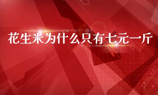 花生米为什么只有七元一斤_https://wap.yjjixie.cn_商业资讯_第1张