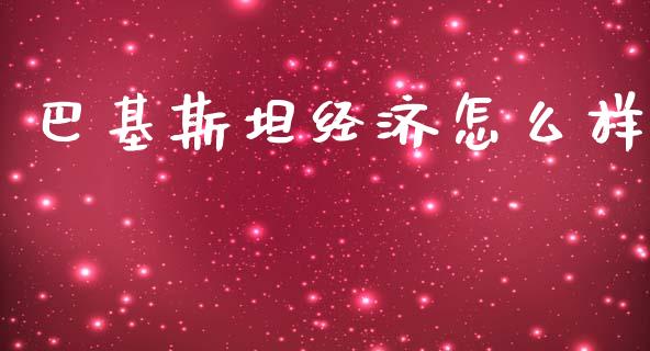 巴基斯坦经济怎么样_https://wap.yjjixie.cn_商业资讯_第1张