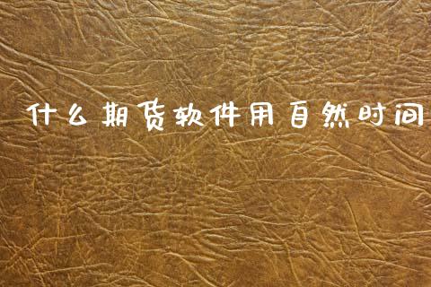 什么期货软件用自然时间_https://wap.yjjixie.cn_保险理财_第1张