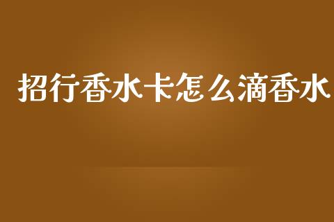 招行香水卡怎么滴香水_https://wap.yjjixie.cn_保险理财_第1张