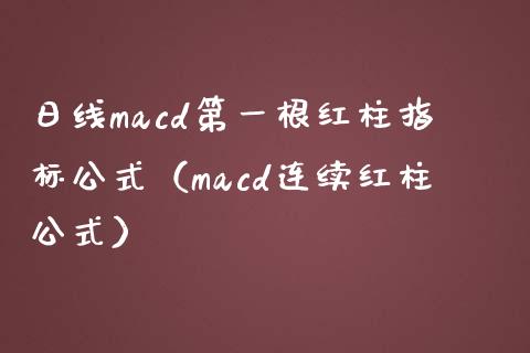 日线macd第一根红柱指标公式（macd连续红柱公式）_https://wap.yjjixie.cn_保险理财_第1张