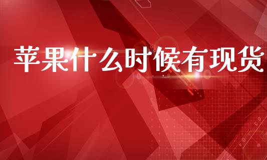 苹果什么时候有现货_https://wap.yjjixie.cn_商业资讯_第1张