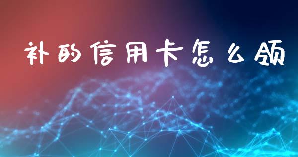 补的信用卡怎么领_https://wap.yjjixie.cn_港股行情_第1张