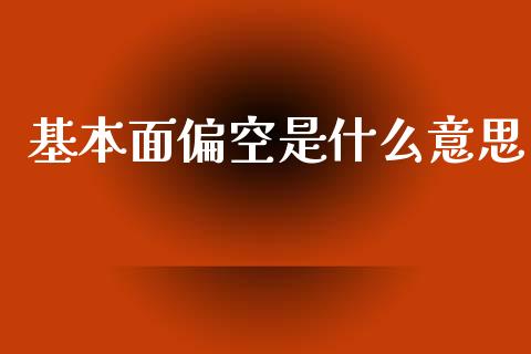 基本面偏空是什么意思_https://wap.yjjixie.cn_证券市场_第1张