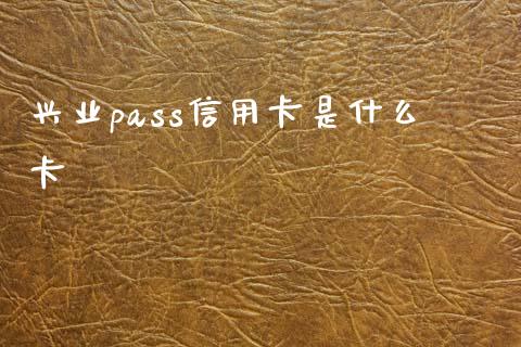 兴业pass信用卡是什么卡_https://wap.yjjixie.cn_保险理财_第1张